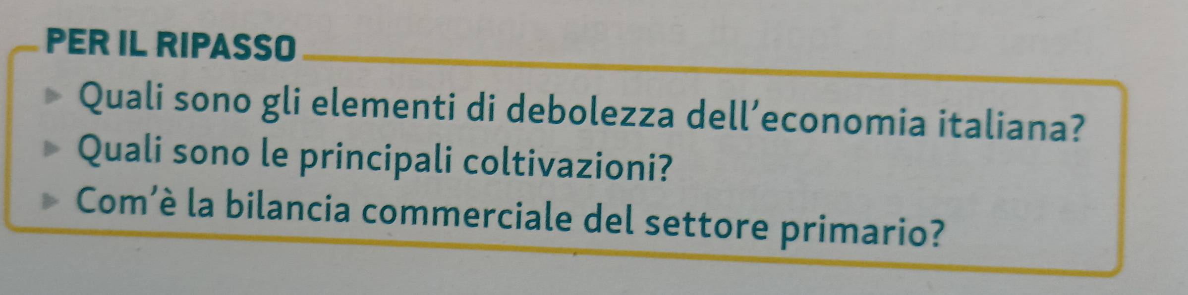 PER IL RIPASSO 
Quali sono gli elementi di debolezza dell’economia italiana? 
Quali sono le principali coltivazioni? 
Comè la bilancia commerciale del settore primario?