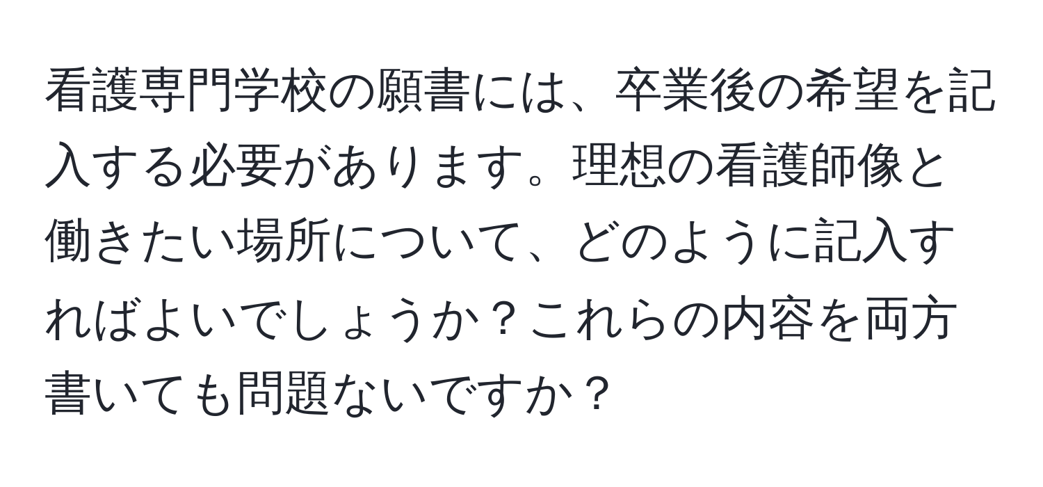 看護専門学校の願書には、卒業後の希望を記入する必要があります。理想の看護師像と働きたい場所について、どのように記入すればよいでしょうか？これらの内容を両方書いても問題ないですか？