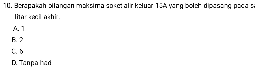 Berapakah bilangan maksima soket alir keluar 15A yang boleh dipasang pada s
litar kecil akhir.
A. 1
B. 2
C. 6
D. Tanpa had