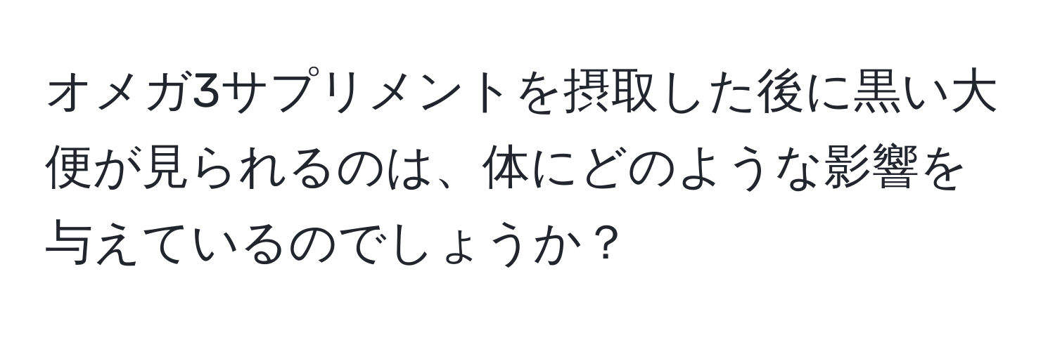 オメガ3サプリメントを摂取した後に黒い大便が見られるのは、体にどのような影響を与えているのでしょうか？