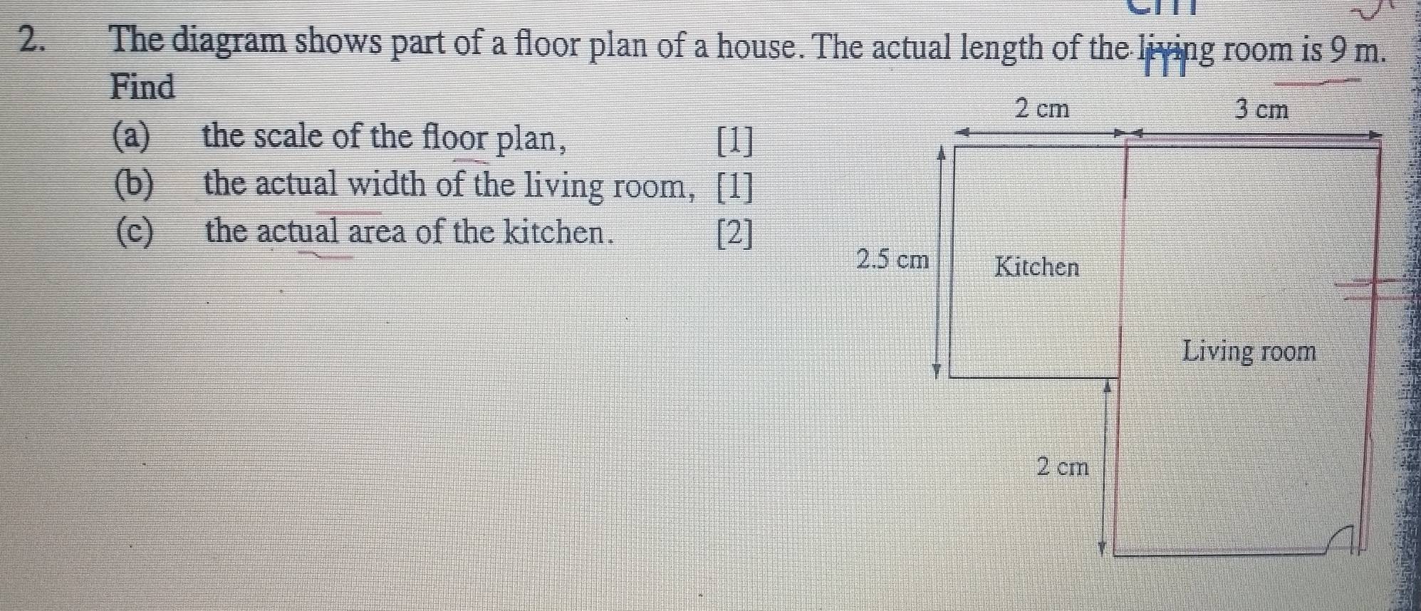 The diagram shows part of a floor plan of a house. The actual length of the living room is 9 m. 
Find 
(a) the scale of the floor plan, [1] 
(b) the actual width of the living room, [1] 
(c) the actual area of the kitchen. [2]