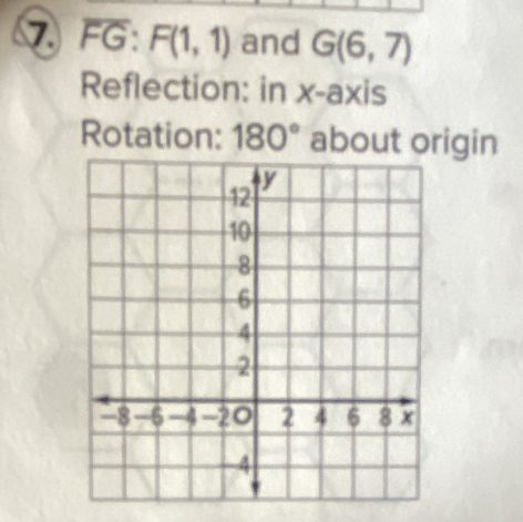 ⑦ FG: F(1,1) and G(6,7)
Reflection: in x-axis 
Rotation: 180° about origin