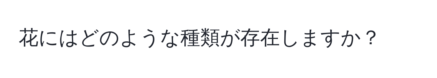 花にはどのような種類が存在しますか？