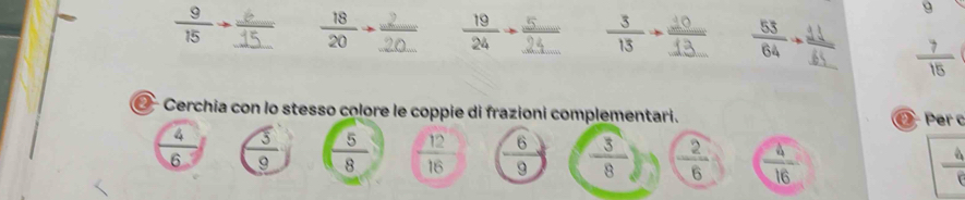  9/15 to  18/20   19/24 
9
 7/15 
Cerchia con lo stesso colore le coppie di frazioni complementari. Ø Per c
12
 4/6   3/9   5/8  16  6/9   3/8   2/6   4/16   4/8 