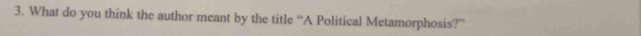 What do you think the author meant by the title “A Political Metamorphosis?”