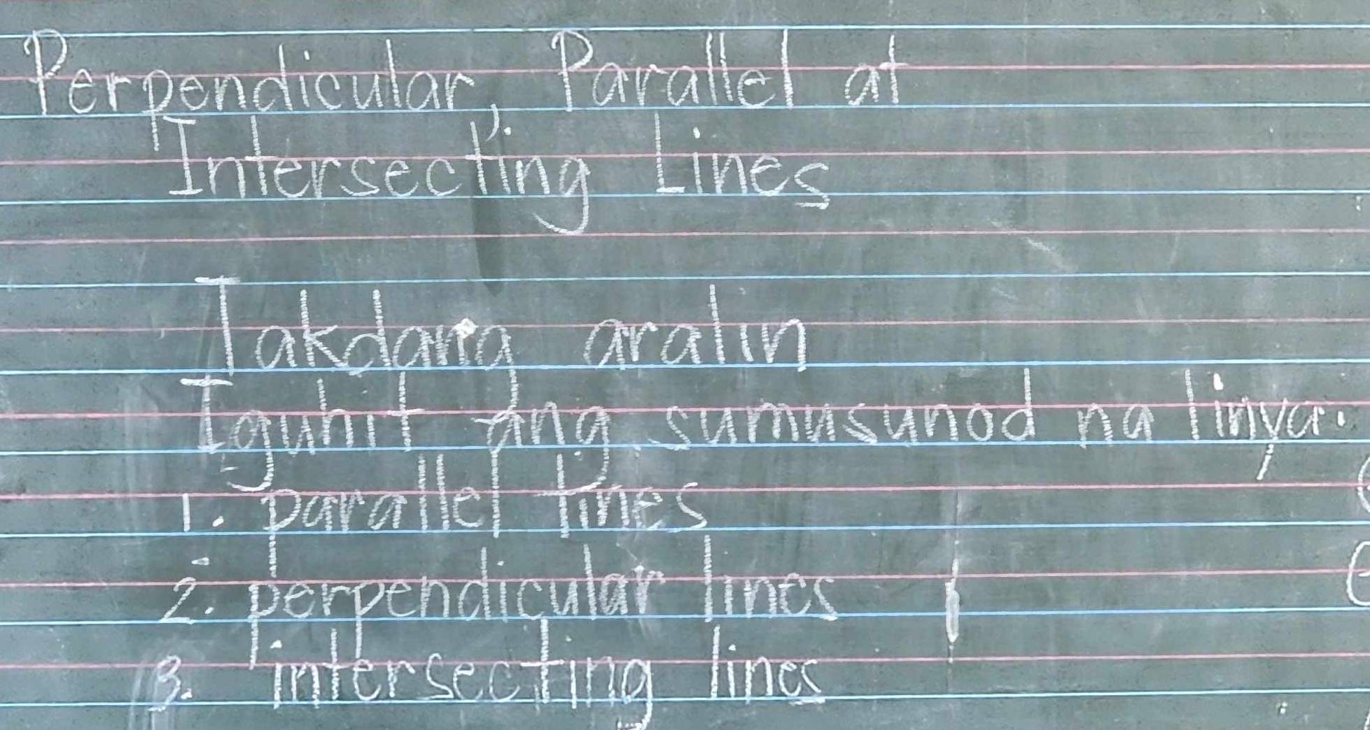 Perpendicular, Parallel at 
Intersecting Lines 
Takdag aralin 
Igubt ting sumusaned na linga. 
1. parallel lines 
2. perpendicular lines 
8. intorsecting lines