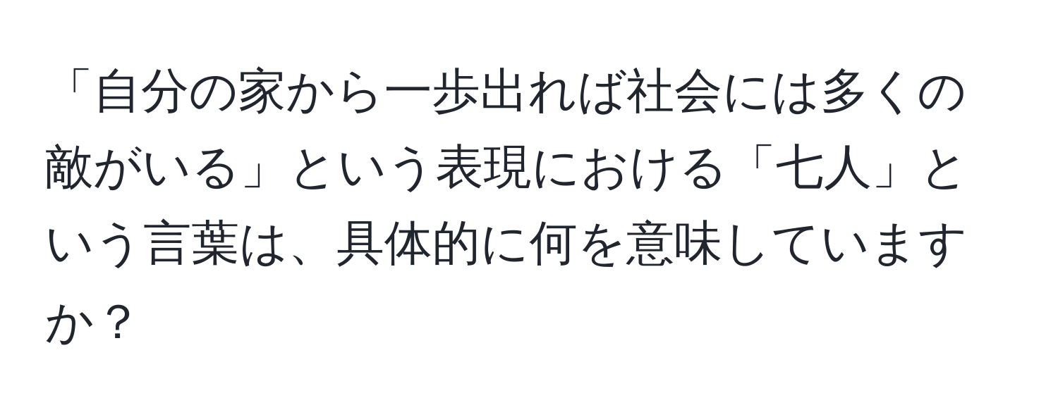 「自分の家から一歩出れば社会には多くの敵がいる」という表現における「七人」という言葉は、具体的に何を意味していますか？