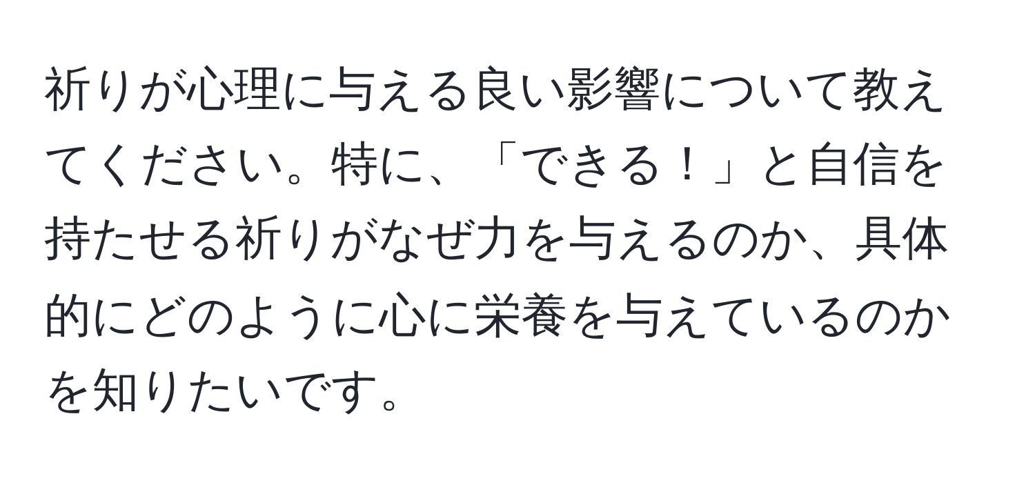 祈りが心理に与える良い影響について教えてください。特に、「できる！」と自信を持たせる祈りがなぜ力を与えるのか、具体的にどのように心に栄養を与えているのかを知りたいです。