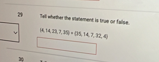 Tell whether the statement is true or false, 
v  4,14,23,7,35 = 35,14,7,32,4
30