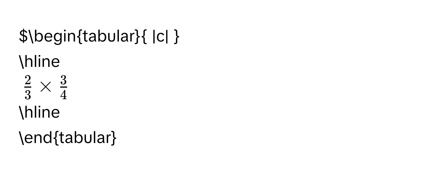 begintabular |c|  
hline
 2/3 *  3/4 
hline 
endtabular