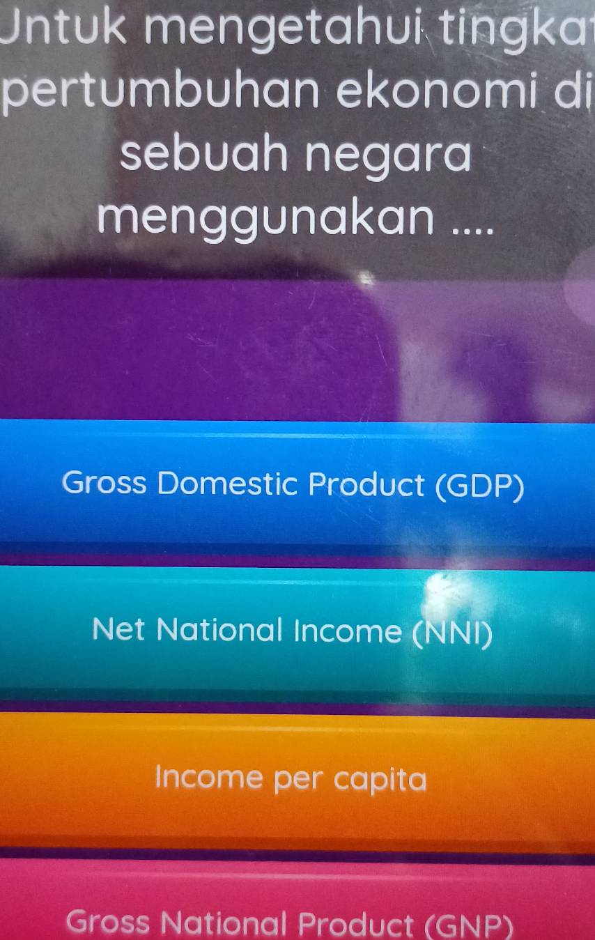 Untuk mengetahui tingka 
pertumbuhan ekonomi di 
sebuah negara 
menggunakan .... 
Gross Domestic Product (GDP) 
Net National Income (NNI) 
Income per capita 
Gross National Product (GNP)