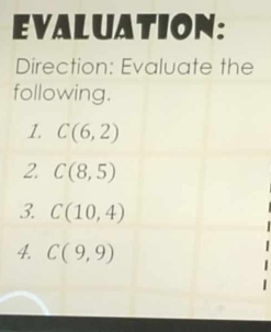 EVALUATION: 
Direction: Evaluate the 
following. 
1. C(6,2)
2. C(8,5)
3 C(10,4)
4. C(9,9)