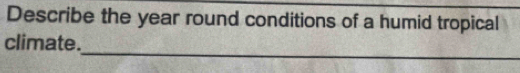 Describe the year round conditions of a humid tropical 
_ 
climate.