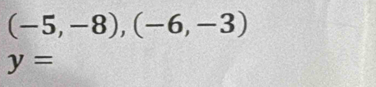 (-5,-8),(-6,-3)
y=