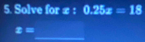 Solve for x : 0.25x=18
_
x=