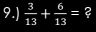 9.)  3/13 + 6/13 = ?