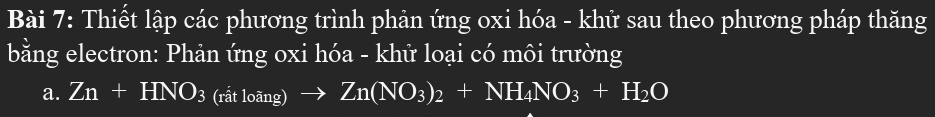 Thiết lập các phương trình phản ứng oxi hóa - khử sau theo phương pháp thăng 
bằng electron: Phản ứng oxi hóa - khử loại có môi trường 
a. Zn+HNO_3 (rhat atloang)to Zn(NO_3)_2+NH_4NO_3+H_2O