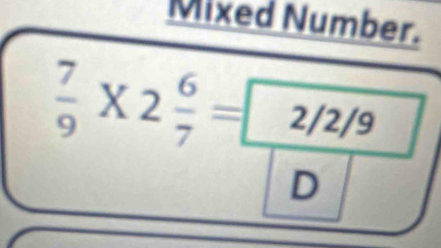 Mixed Number.
 7/9 * 2 6/7 =□ 2/2/9^ 
D