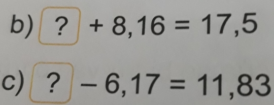 ? ^□  +8,16=17,5
c) ? -6,17=11,83