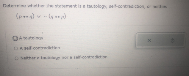 Determine whether the statement is a tautology, self-contradiction, or neither.
(prightarrow q)vee sim (qrightarrow p)
A tautology
×
A self-contradiction
Neither a tautology nor a self-contradiction