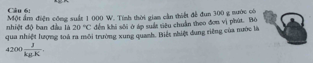 Một ấm điện công suất 1 000 W. Tính thời gian cần thiết để đun 300 g nước có 
nhiệt độ ban đầu là 20°C đến khi sôi ở áp suất tiêu chuẩn theo đơn vị phút. Bỏ 
qua nhiệt lượng toả ra môi trường xung quanh. Biết nhiệt dung riêng của nước là
4200 J/kg.K .