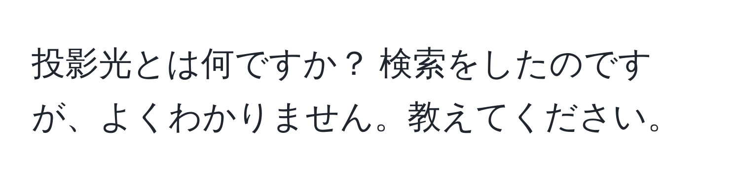 投影光とは何ですか？ 検索をしたのですが、よくわかりません。教えてください。