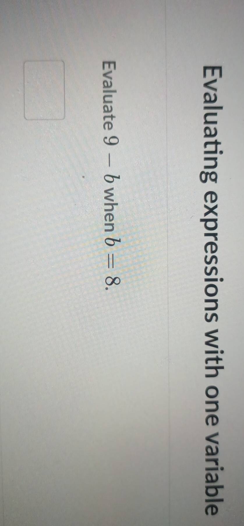 Evaluating expressions with one variable 
Evaluate 9-b when b=8.