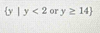  y|y<2</tex> or y≥ 14