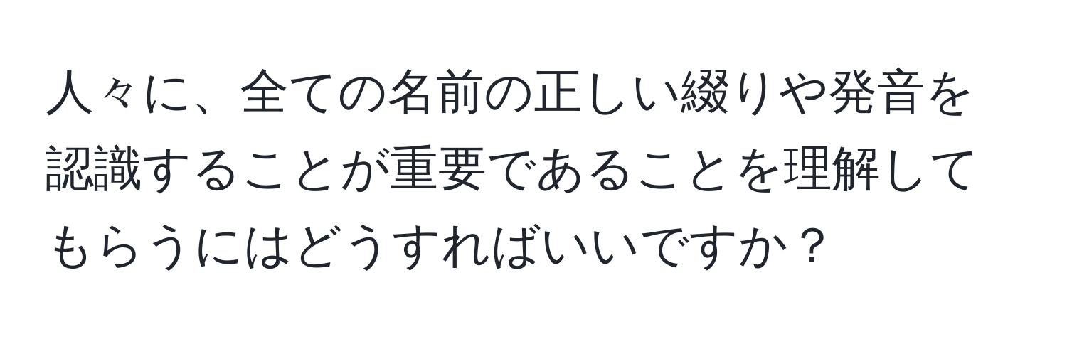 人々に、全ての名前の正しい綴りや発音を認識することが重要であることを理解してもらうにはどうすればいいですか？