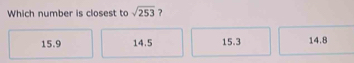 Which number is closest to sqrt(253) ?
15.9 14.5 15.3 14.8