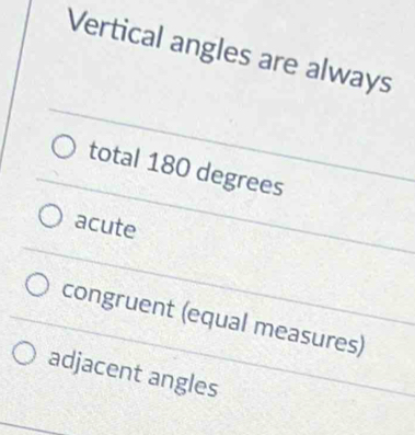 Vertical angles are always
total 180 degrees
acute
congruent (equal measures)
adjacent angles