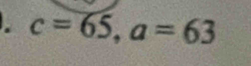 c=65, a=63