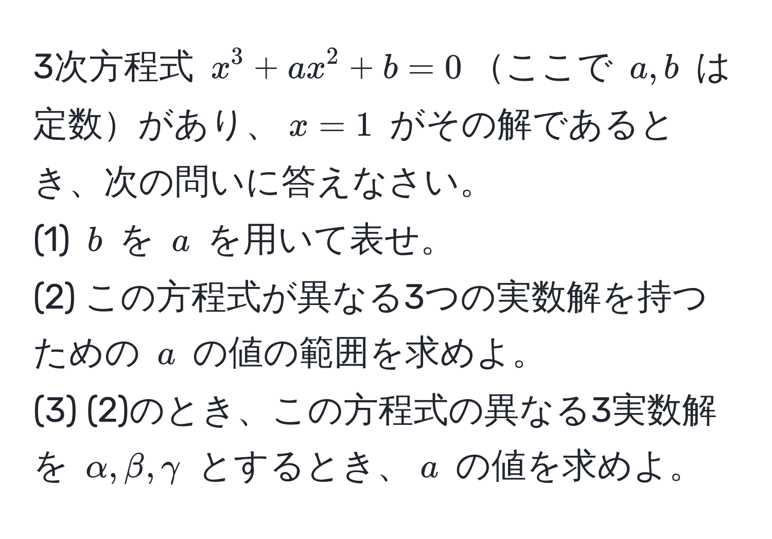 3次方程式 ( x^3 + ax^2 + b = 0 )ここで ( a, b ) は定数があり、( x = 1 ) がその解であるとき、次の問いに答えなさい。
(1) ( b ) を ( a ) を用いて表せ。  
(2) この方程式が異なる3つの実数解を持つための ( a ) の値の範囲を求めよ。  
(3) (2)のとき、この方程式の異なる3実数解を ( alpha, beta, gamma ) とするとき、( a ) の値を求めよ。