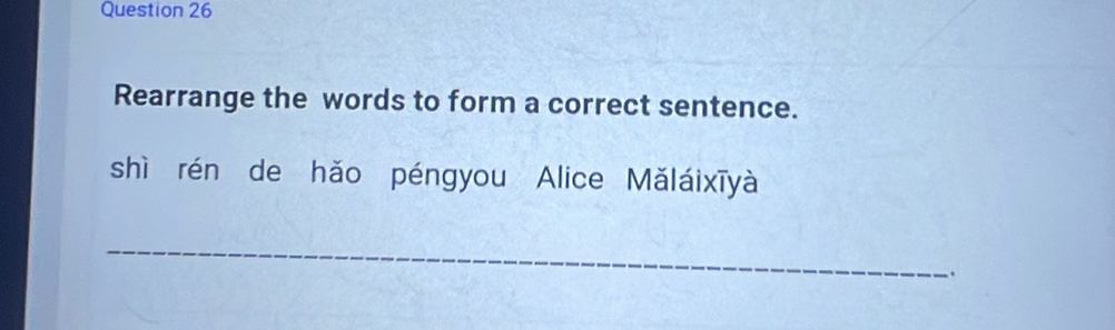 Rearrange the words to form a correct sentence. 
shì rén de hǎo péngyou Alice Mǎláixīy à 
_ 
.