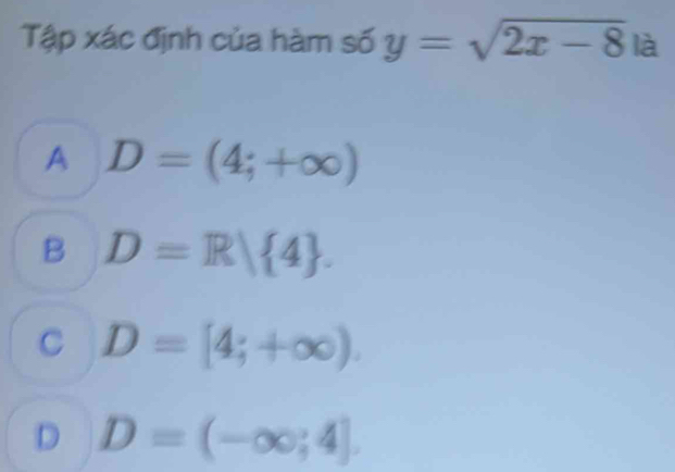 Tập xác định của hàm số y=sqrt(2x-8) là
A D=(4;+∈fty )
B D=R| 4.
C D=[4;+∈fty ).
D D=(-∈fty ;4].