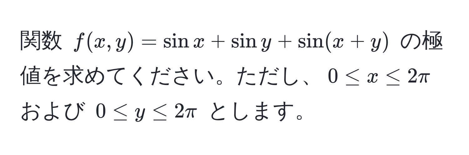 関数 $f(x,y) = sin x + sin y + sin(x + y)$ の極値を求めてください。ただし、$0 ≤ x ≤ 2π$ および $0 ≤ y ≤ 2π$ とします。