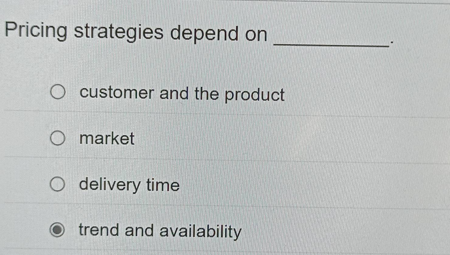 Pricing strategies depend on_
customer and the product
market
delivery time
trend and availability