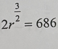 2r^(frac 3)2=686