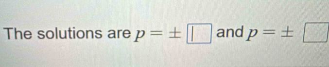 The solutions are p=± □ and p=± □