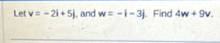 Let v=-2i+5j , and w=-i-3j Find 4w+9v.