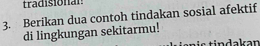 tradisionan 
3. Berikan dua contoh tindakan sosial afektif 
di lingkungan sekitarmu! 
n i s tindakan