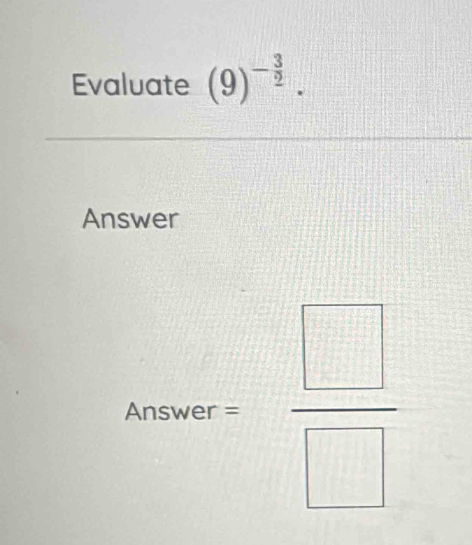 Evaluate (9)^- 3/2 . 
Answer
bcos ec