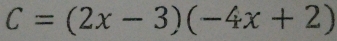 C=(2x-3)(-4x+2)