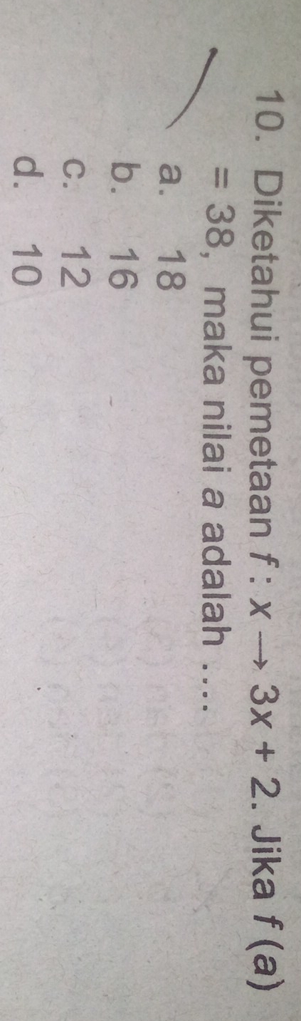 Diketahui pemetaan f:xto 3x+2. Jika f(a)
=38 ,maka nilai a adalah ....
a. 18
b. 16
c. 12
d. 10