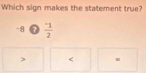 Which sign makes the statement true?
-8 frac ^-12

=