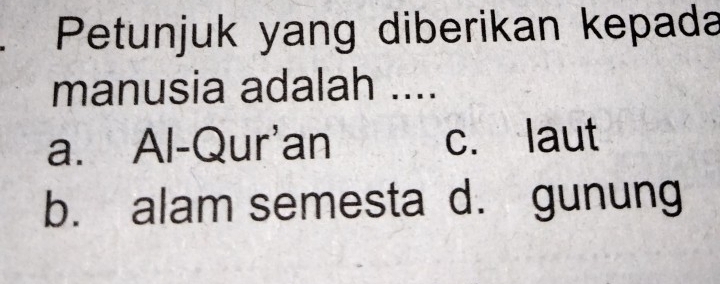 Petunjuk yang diberikan kepada
manusia adalah ....
a. Al-Qur'an c. laut
b. alam semesta d. gunung