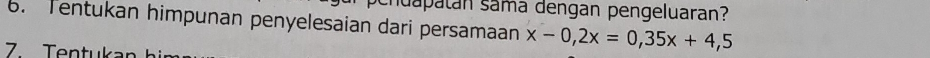 chuapatán sama dengan pengeluaran? 
6. Tentukan himpunan penyelesaian dari persamaan x-0,2x=0,35x+4,5
7. Tentukan