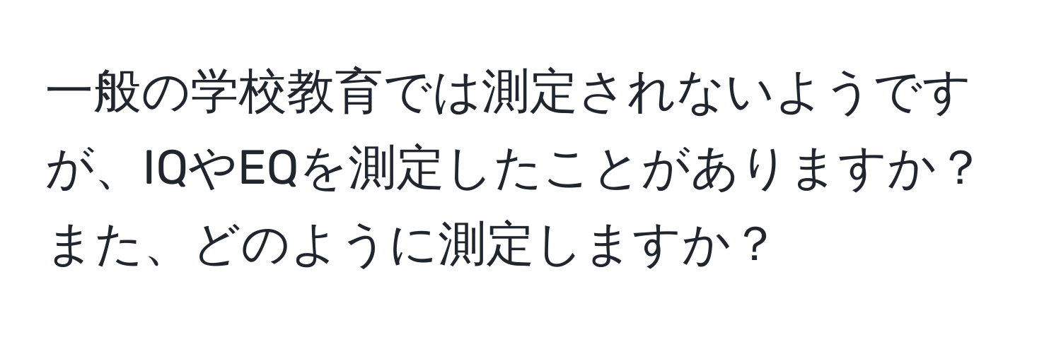 一般の学校教育では測定されないようですが、IQやEQを測定したことがありますか？また、どのように測定しますか？