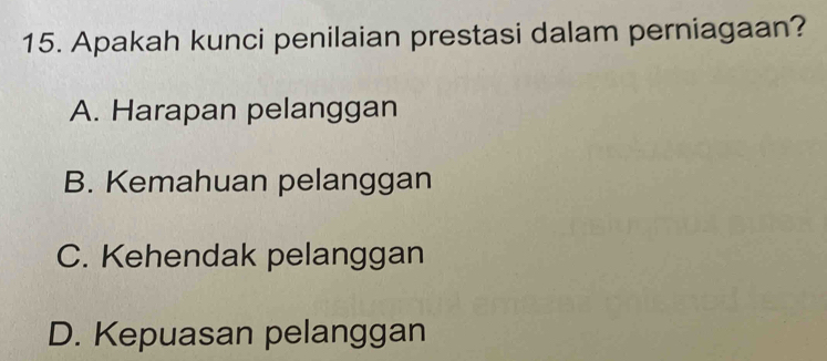 Apakah kunci penilaian prestasi dalam perniagaan?
A. Harapan pelanggan
B. Kemahuan pelanggan
C. Kehendak pelanggan
D. Kepuasan pelanggan