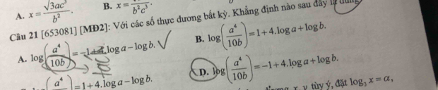 A. x= sqrt(3)ac^3/b^2 . B. x=frac b^2c^3. 
Câu 21[653081][MD2] : Với các số thực dương bắt kỳ. Khẳng định nào sau đây là đ
A. log ( a^4/10b )= (=-1+log a-log b.)/□   B. log ( a^4/10b )=1+4.log a+log b.
D.
_ a^4=1+4.log a-log b. log ( a^4/10b )=-1+4.log a+log b. g x. ν tùy ý, đặt log _3x=alpha ,